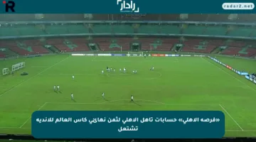 «فرصة الأهلي» حسابات تأهل الأهلي لثمن نهائي كأس العالم للأندية تشتعل
